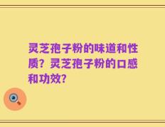 灵芝孢子粉的味道和性质？灵芝孢子粉的口感和功效？