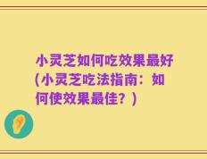 小灵芝如何吃效果最好(小灵芝吃法指南：如何使效果最佳？)