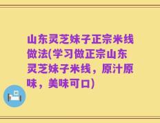 山东灵芝妹子正宗米线做法(学习做正宗山东灵芝妹子米线，原汁原味，美味可口)