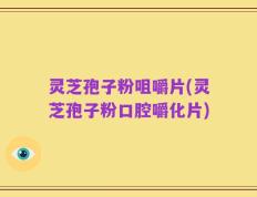 灵芝孢子粉咀嚼片(灵芝孢子粉口腔嚼化片)