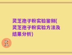 灵芝孢子粉实验鉴别(灵芝孢子粉实验方法及结果分析)