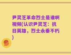 尹灵芝革命烈士是谁啊视频(认识尹灵芝：抗日英雄，烈士永垂不朽)