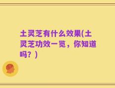 土灵芝有什么效果(土灵芝功效一览，你知道吗？)