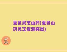 夏邑灵芝山药(夏邑山药灵芝资源突出)