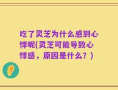 吃了灵芝为什么感到心悸呢(灵芝可能导致心悸感，原因是什么？)