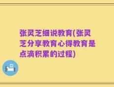 张灵芝细说教育(张灵芝分享教育心得教育是点滴积累的过程)