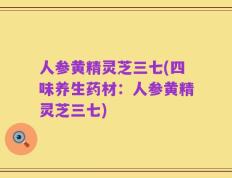 人参黄精灵芝三七(四味养生药材：人参黄精灵芝三七)