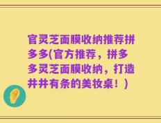 官灵芝面膜收纳推荐拼多多(官方推荐，拼多多灵芝面膜收纳，打造井井有条的美妆桌！)