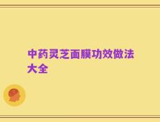 中药灵芝面膜功效做法大全