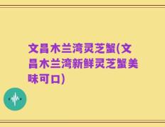 文昌木兰湾灵芝蟹(文昌木兰湾新鲜灵芝蟹美味可口)