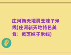 庄河新天地灵芝妹子米线(庄河新天地特色美食：灵芝妹子米线)