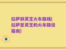 拉萨到灵芝火车路线(拉萨至灵芝的火车路径指南)