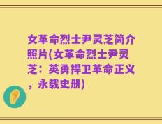 女革命烈士尹灵芝简介照片(女革命烈士尹灵芝：英勇捍卫革命正义，永载史册)