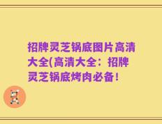 招牌灵芝锅底图片高清大全(高清大全：招牌灵芝锅底烤肉必备！