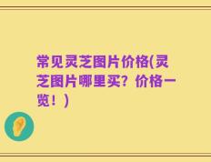 常见灵芝图片价格(灵芝图片哪里买？价格一览！)
