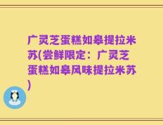 广灵芝蛋糕如皋提拉米苏(尝鲜限定：广灵芝蛋糕如皋风味提拉米苏)
