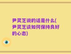 尹灵芝说的话是什么(尹灵芝谈如何保持良好的心态)