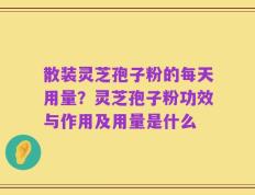 散装灵芝孢子粉的每天用量？灵芝孢子粉功效与作用及用量是什么