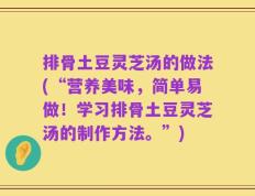排骨土豆灵芝汤的做法(“营养美味，简单易做！学习排骨土豆灵芝汤的制作方法。”)