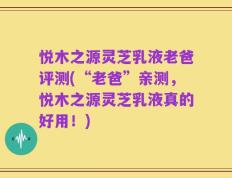悦木之源灵芝乳液老爸评测(“老爸”亲测，悦木之源灵芝乳液真的好用！)