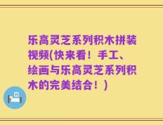 乐高灵芝系列积木拼装视频(快来看！手工、绘画与乐高灵芝系列积木的完美结合！)