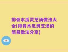 排骨木瓜灵芝汤做法大全(排骨木瓜灵芝汤的简易做法分享)