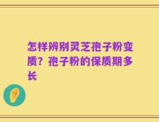 怎样辨别灵芝孢子粉变质？孢子粉的保质期多长