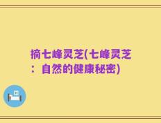 摘七峰灵芝(七峰灵芝：自然的健康秘密)