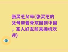张灵芝父母(张灵芝的父母带着骨灰回到中国，家人好友前来接机欢迎)