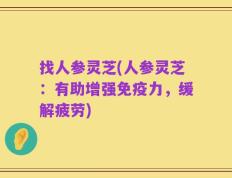 找人参灵芝(人参灵芝：有助增强免疫力，缓解疲劳)