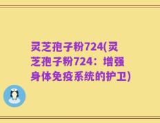 灵芝孢子粉724(灵芝孢子粉724：增强身体免疫系统的护卫)