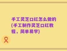 手工灵芝口红怎么做的(手工制作灵芝口红教程，简单易学)