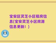 宝安区灵芝小区租房信息(宝安灵芝小区房源信息更新！)