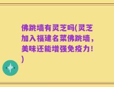 佛跳墙有灵芝吗(灵芝加入福建名菜佛跳墙，美味还能增强免疫力！)