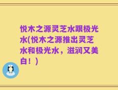 悦木之源灵芝水跟极光水(悦木之源推出灵芝水和极光水，滋润又美白！)