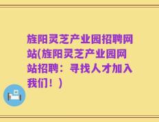 旌阳灵芝产业园招聘网站(旌阳灵芝产业园网站招聘：寻找人才加入我们！)