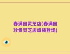 春满园灵芝店(春满园珍贵灵芝店盛装登场)