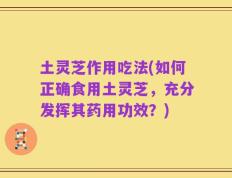 土灵芝作用吃法(如何正确食用土灵芝，充分发挥其药用功效？)