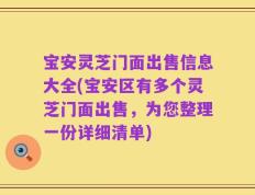 宝安灵芝门面出售信息大全(宝安区有多个灵芝门面出售，为您整理一份详细清单)
