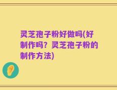 灵芝孢子粉好做吗(好制作吗？灵芝孢子粉的制作方法)