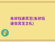 朱祁钰递灵芝(朱祁钰递交灵芝之礼)