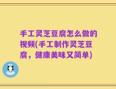 手工灵芝豆腐怎么做的视频(手工制作灵芝豆腐，健康美味又简单)