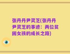 张丹丹尹灵芝(张丹丹尹灵芝的事迹：两位贫困女孩的成长之路)