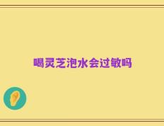 喝灵芝泡水会过敏吗