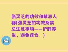 张灵芝的功效和禁忌人群(张灵芝的功效及禁忌注意事项——护肝养生，避免误食。)