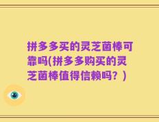 拼多多买的灵芝菌棒可靠吗(拼多多购买的灵芝菌棒值得信赖吗？)