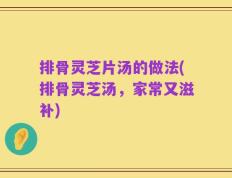 排骨灵芝片汤的做法(排骨灵芝汤，家常又滋补)