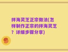 拌海灵芝正宗做法(怎样制作正宗的拌海灵芝？详细步骤分享)