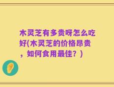 木灵芝有多贵呀怎么吃好(木灵芝的价格昂贵，如何食用最佳？)