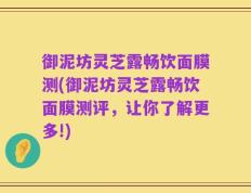 御泥坊灵芝露畅饮面膜测(御泥坊灵芝露畅饮面膜测评，让你了解更多!)